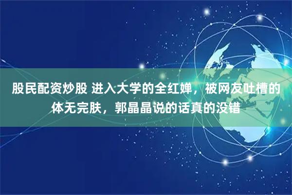 股民配资炒股 进入大学的全红婵，被网友吐槽的体无完肤，郭晶晶说的话真的没错