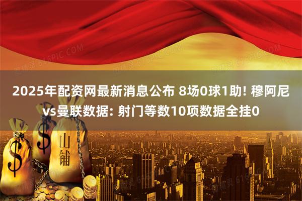 2025年配资网最新消息公布 8场0球1助! 穆阿尼vs曼联数据: 射门等数10项数据全挂0