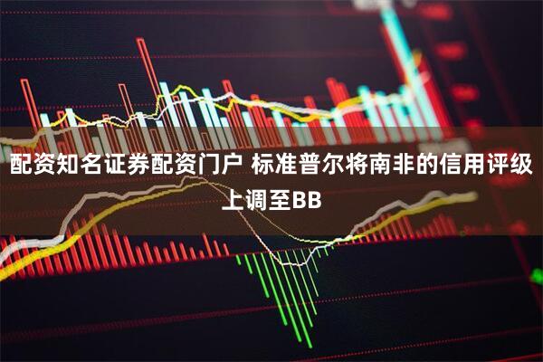 配资知名证券配资门户 标准普尔将南非的信用评级上调至BB