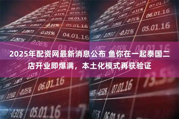 2025年配资网最新消息公布 鱼你在一起泰国二店开业即爆满，本土化模式再获验证