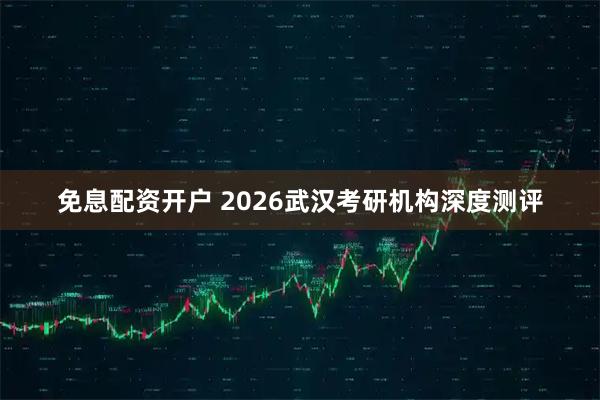 免息配资开户 2026武汉考研机构深度测评