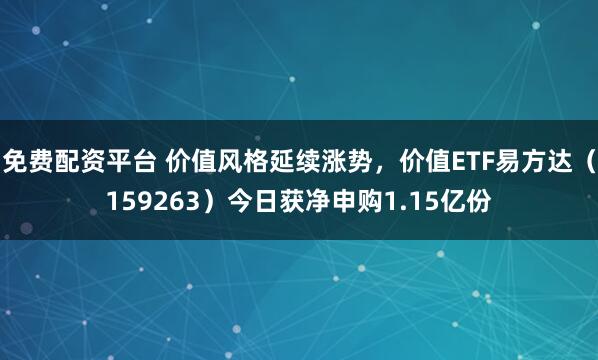 免费配资平台 价值风格延续涨势，价值ETF易方达（159263）今日获净申购1.15亿份