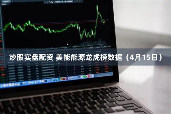 炒股实盘配资 美能能源龙虎榜数据（4月15日）