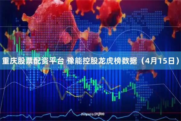 重庆股票配资平台 豫能控股龙虎榜数据（4月15日）